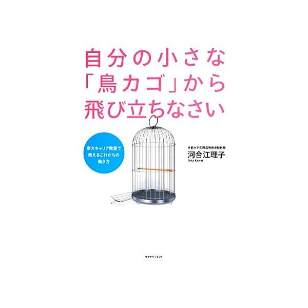 自分の小さな「鳥カゴ」から飛び立ちなさい 京大キャリア教室で教えるこれからの働き方／河合江理子