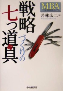  戦略づくりの七つ道具 ＭＢＡビジネス実践マニュアル／若林広二(著者)