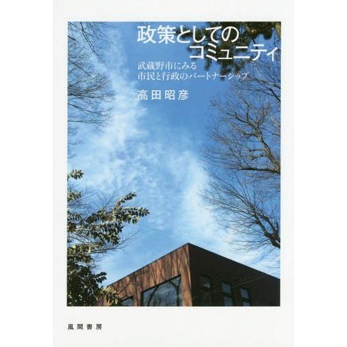 政策としてのコミュニティ 武蔵野市にみる市民と行政のパートナーシップ