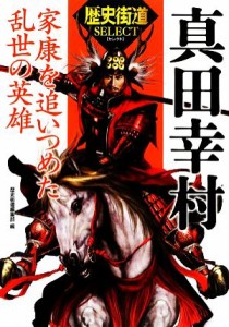  真田幸村 家康を追いつめた乱世の英雄 「歴史街道」セレクト／歴史街道編集部