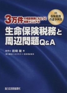  生命保険税務と周辺問題Ｑ＆Ａ ３万件の相談事例にもとづく実践マニュアル／岩崎敏