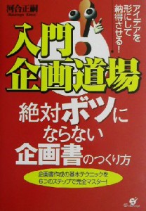  入門！企画道場　絶対ボツにならない企画書の作り方 企画書作成の基本テクニックを６つのステップで完全マスター！／河合正嗣(