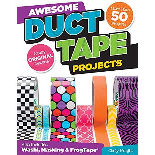 Awesome Duct Tape Projects: Also Includes Washi, Masking, and Frog Tape: More Than 50 Projects: Totally Original Designs