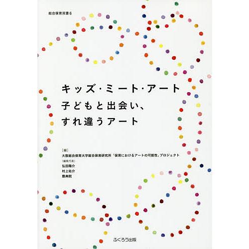 キッズ・ミート・アート 子どもと出会い,すれ違うアート 大阪総合保育大学総合保育研究所 保育におけるアートの可能性 プロジェクト