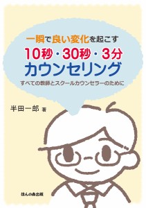 一瞬で良い変化を起こす10秒・30秒・3分カウンセリング すべての教師とスクールカウンセラーのために 半田一郎