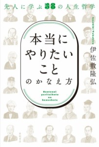  伊佐敷隆弘   本当にやりたいことのかなえ方 先人に学ぶ58の人生哲学