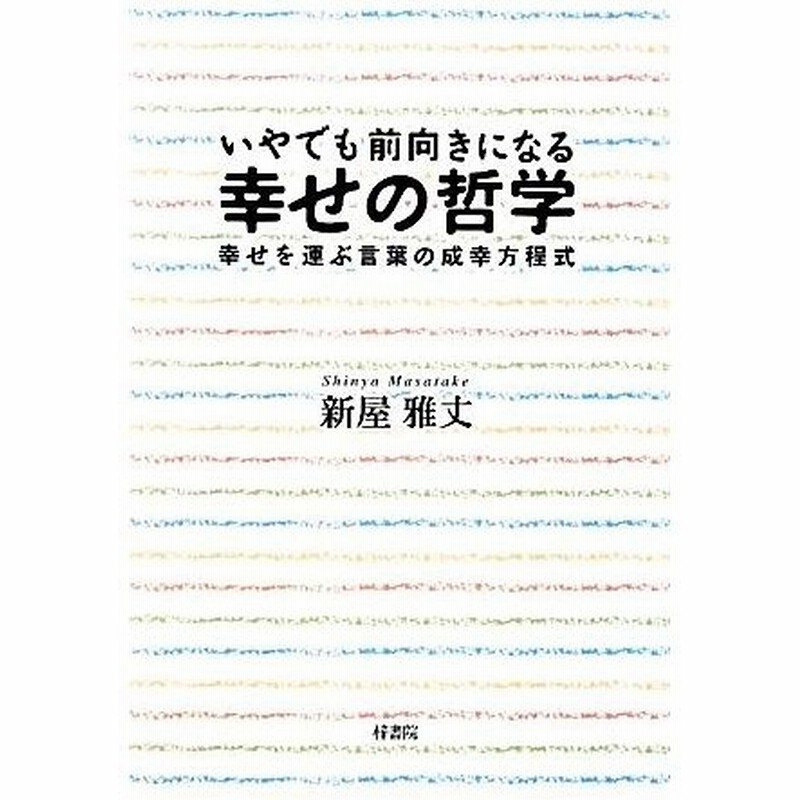 いやでも前向きになる幸せの哲学 幸せを運ぶ言葉の成幸方程式 新屋雅丈 著 通販 Lineポイント最大0 5 Get Lineショッピング