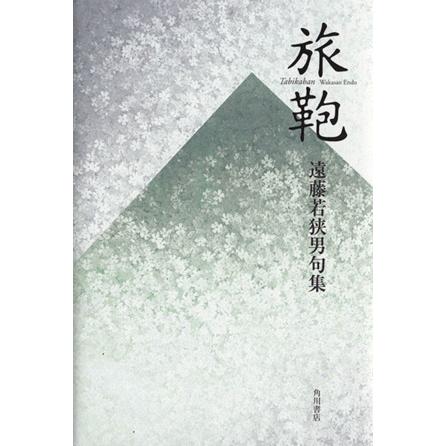 旅鞄 遠藤若狭男句集 角川２１世紀俳句叢書／遠藤若狭男(著者)