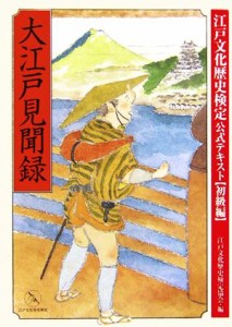  大江戸見聞録 江戸文化歴史検定公式テキスト初級編／江戸文化歴史検定協会