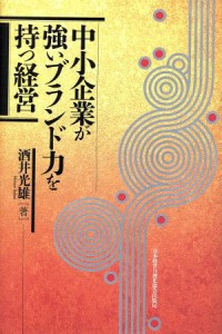  中小企業が強いブランド力を持つ経営／酒井光雄(著者)