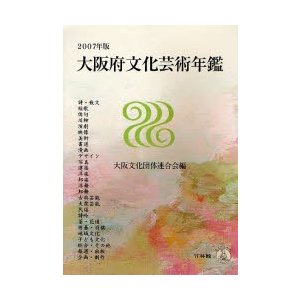 大阪府文化芸術年鑑　２００７年版   大阪文化団体連合会／編