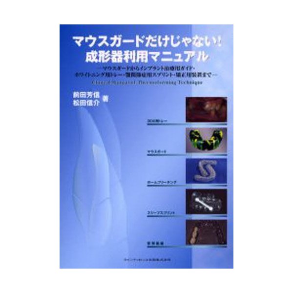 マウスガードだけじゃない 成形器利用マニュアル マウスガードからインプラント治療用ガイド・ホワイトニング用トレー・顎関節症用スプリント・矯正用装置まで