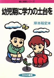  幼児期に学力の土台を 親と教師シリーズ／岸本裕史