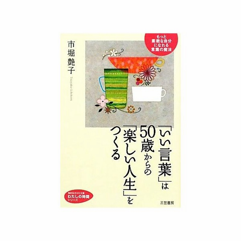 いい言葉 は５０歳からの 楽しい人生 をつくる もっと素敵な自分になれる言葉の魔法 知的生きかた文庫私の時間シリーズ 市堀艶子 著 通販 Lineポイント最大0 5 Get Lineショッピング