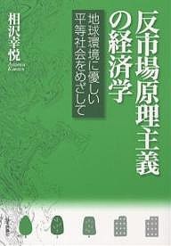 反市場原理主義の経済学 地球環境に優しい平等社会をめざして 相沢幸悦