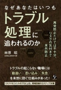  なぜあなたはいつもトラブル処理に追われるのか 再発防止だけでは不十分、リスクの気付きで未然防止／林原昭(著者)