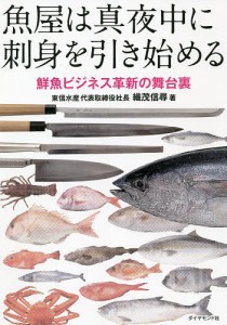 魚屋は真夜中に刺身を引き始める 鮮魚ビジネス革新の舞台裏 織茂信尋