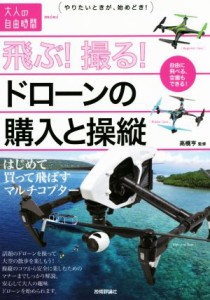  飛ぶ！撮る！ドローンの購入と操縦 はじめて買って飛ばすマルチコプター 大人の自由時間ｍｉｎｉ／高橋亨