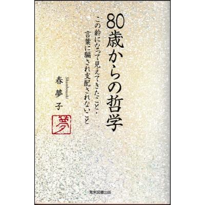 80歳からの哲学 この齢になって見えてきたこと・言葉に騙され支配されないこと