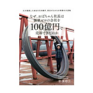 なぜ,おばちゃん社長は価値ゼロの会社を100億円で売却できたのか 父が廃業した会社を引き継ぎ,受注ゼロからの奇跡の大逆転