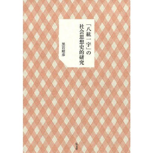 八紘一宇 の社会思想史的研究 黒岩昭彦 著