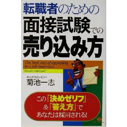 転職者のための面接試験での売り込み方 この「決めゼリフ」＆「答え方」であなたは採用される！／菊池一志(著者)