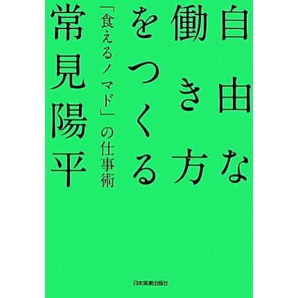 自由な働き方をつくる 「食えるノマド」の仕事術／常見陽平