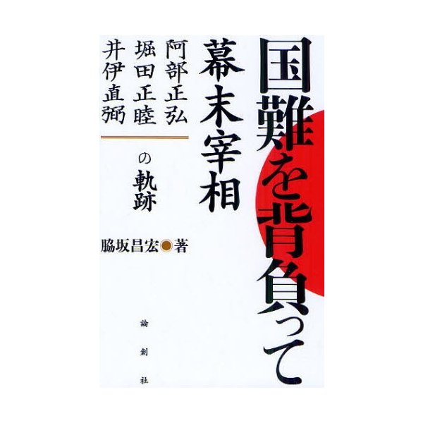 国難を背負って 幕末宰相-阿部正弘・堀田正睦・井伊直弼の軌跡