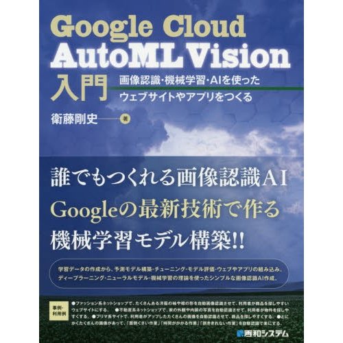 Ｇｏｏｇｌｅ　Ｃｌｏｕｄ　ＡｕｔｏＭＬ　Ｖｉｓｉｏｎ入門　画像認識・機械学習・ＡＩを使ったウェブサイトやアプリをつくる   衛藤　剛史