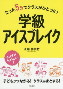 学級アイスブレイク たった5分でクラスがひとつに 江越喜代竹 著