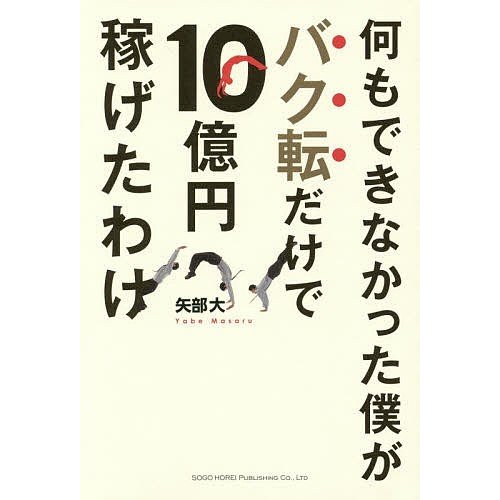 何もできなかった僕がバク転だけで10億円稼げたわけ 矢部大 著