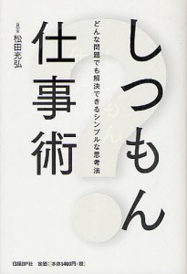 しつもん仕事術 どんな問題でも解決できるシンプルな思考法 松田充弘