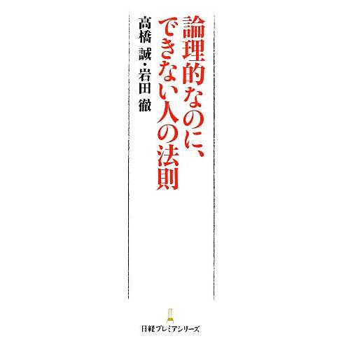 論理的なのに、できない人の法則 日経プレミアシリーズ／高橋誠，岩田徹