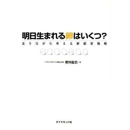 明日生まれる卵はいくつ？ 走りながら考える新経営戦略／増川稔浩(著者)