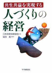  共生共益を実現する人づくりの経営／日本創造経営協会，礒部巖