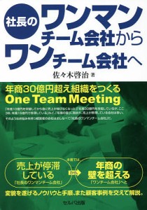 社長のワンマンチーム会社からワンチーム会社へ 年商30億円超え組織をつくるOne Team Meeting 佐々木啓治