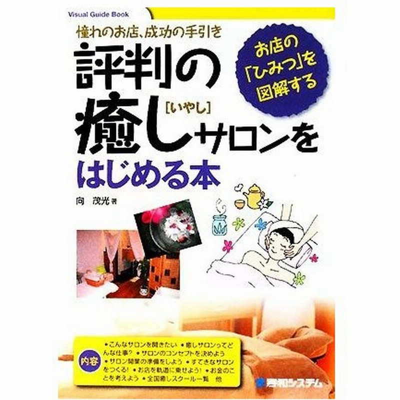 評判の癒しサロンをはじめる本 憧れのお店 成功の手引き お店の ひみつ を図解する ｖｉｓｕａｌ ｇｕｉｄｅ ｂｏｏｋ 向茂光 著 通販 Lineポイント最大get Lineショッピング