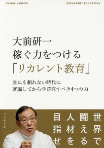 大前研一稼ぐ力をつける リカレント教育 誰にも頼れない時代に就職してから学び直すべき4つの力