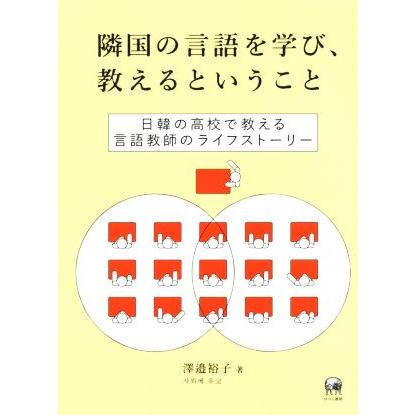 隣国の言語を学び、教えるということ 日韓の高校で教える言語教師のライフストーリー／澤邉裕子(著者)