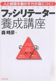 ファシリテーター養成講座 人と組織を動かす力が身につく! 森時彦