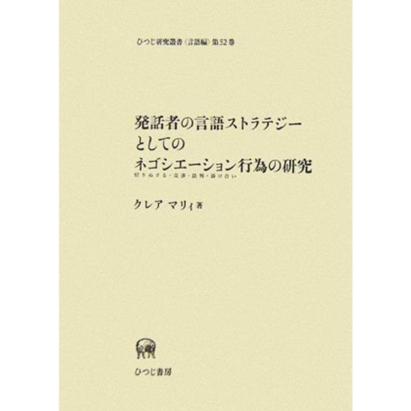 発話者の言語ストラテジーとしてのネゴシエーション（切りぬける・交渉・談判・掛け合い）行為の研究 (ひつじ研究叢書 言語編 第 52巻)