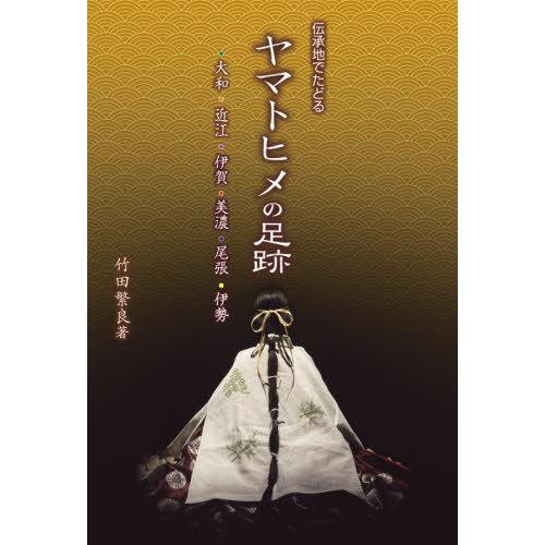 ヤマトヒメの足跡 伝承地でたどる ・大和・近江・伊賀・美濃・尾張・伊勢