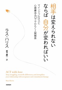 相手は変えられないならば自分が変わればいい マインドフルネスと心理療法ACTでひらく人間関係 ラス・ハリス 岩下慶一