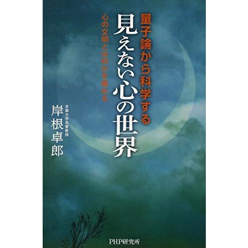 量子論から科学する「見えない心の世界」 心の文明とは何かを極める