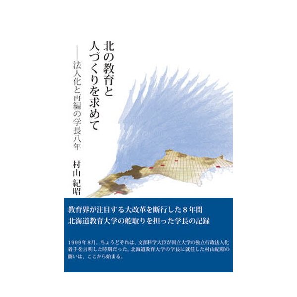 北の教育と人づくりを求めて 法人化と再編の学長八年