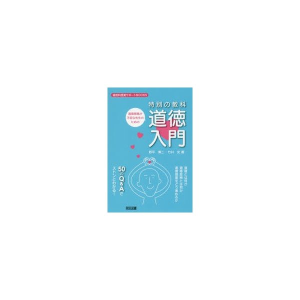 道徳授業が不安な先生のための特別の教科道徳入門 道徳とは何か 道徳教育とは何か 道徳授業をどう進めるか 50のQ Aでストンとわかる