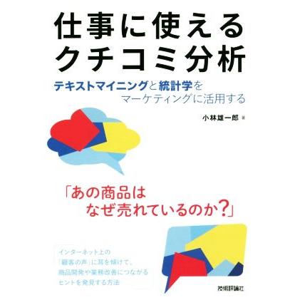 仕事に使えるクチコミ分析 テキストマイニングと統計学をマーケティングに活用する／小林雄一郎(著者)