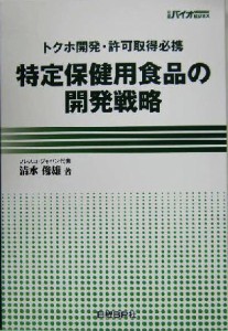  特定保健用食品の開発戦略 トクホ開発・許可取得必携／清水俊雄(著者)