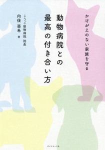 動物病院との最高の付き合い方 かけがえのない家族を守る 向後亜希