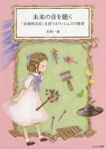 未来の音を聴く 「音楽的な耳」を育てるウィレムスの教育 若林一惠